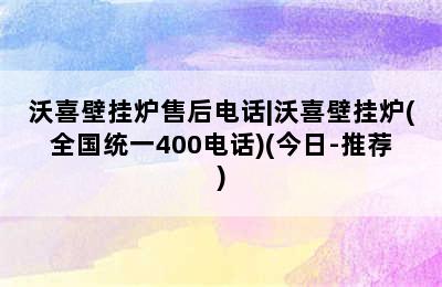 沃喜壁挂炉售后电话|沃喜壁挂炉(全国统一400电话)(今日-推荐)